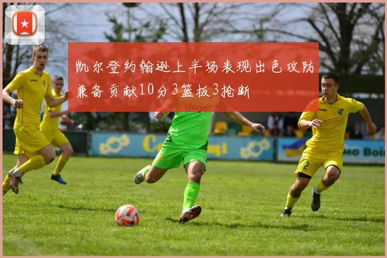 凯尔登约翰逊上半场表现出色攻防兼备贡献10分3篮板3抢断