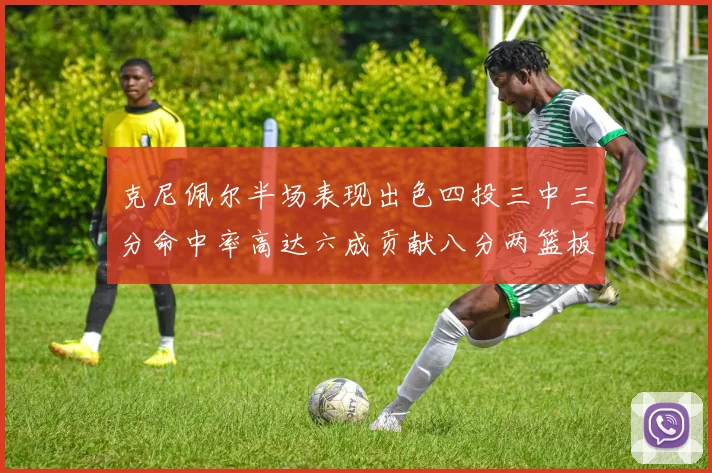克尼佩尔半场表现出色四投三中三分命中率高达六成贡献八分两篮板