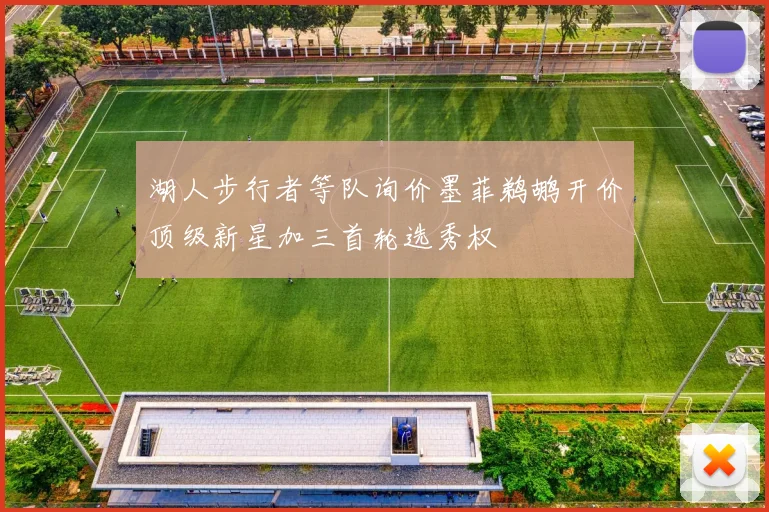 湖人步行者等队询价墨菲鹈鹕开价顶级新星加三首轮选秀权