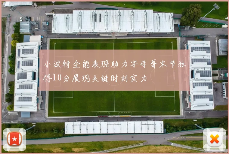 小波特全能表现助力字母哥末节独得10分展现关键时刻实力