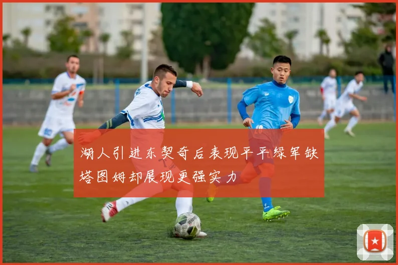 湖人引进东契奇后表现平平绿军缺塔图姆却展现更强实力