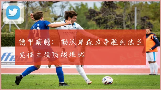 德甲前瞻：勒沃库森力争胜利法兰克福主场防线堪忧