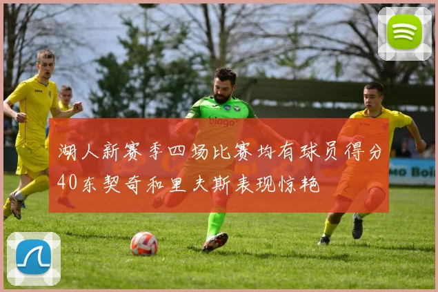 湖人新赛季四场比赛均有球员得分40东契奇和里夫斯表现惊艳