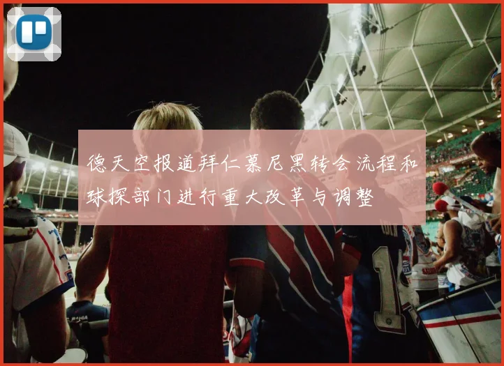 德天空报道拜仁慕尼黑转会流程和球探部门进行重大改革与调整
