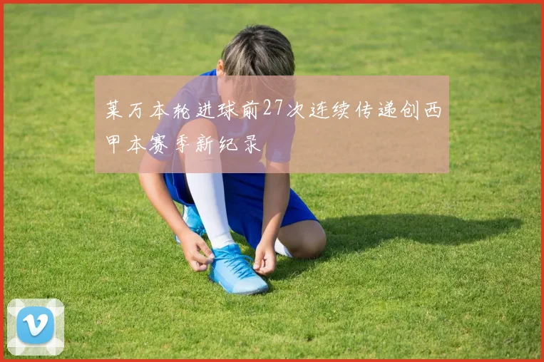 莱万本轮进球前27次连续传递创西甲本赛季新纪录