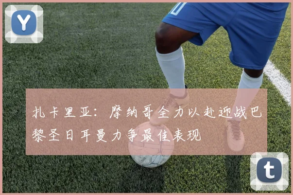 扎卡里亚：摩纳哥全力以赴迎战巴黎圣日耳曼力争最佳表现