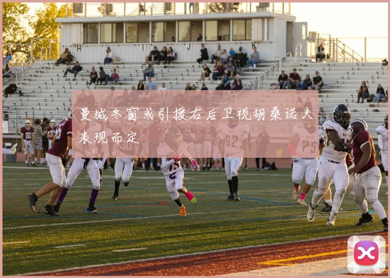 曼城冬窗或引援右后卫视胡桑诺夫表现而定