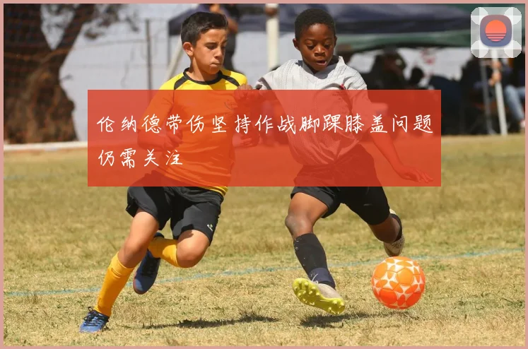 伦纳德带伤坚持作战脚踝膝盖问题仍需关注