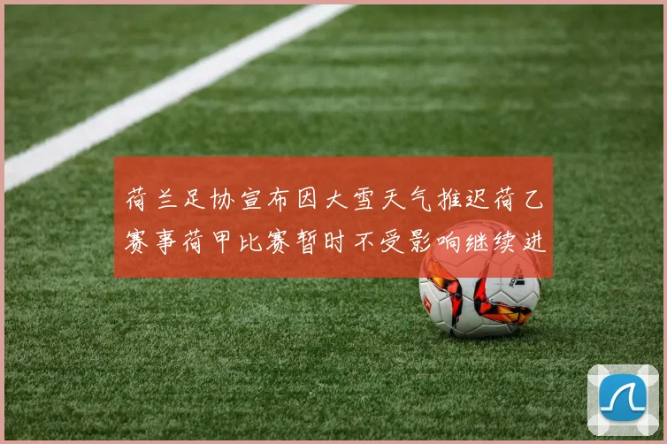 荷兰足协宣布因大雪天气推迟荷乙赛事荷甲比赛暂时不受影响继续进行