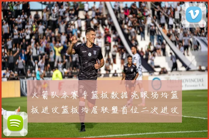 火箭队本赛季篮板数据亮眼场均篮板进攻篮板均居联盟首位二次进攻得分紧随其后