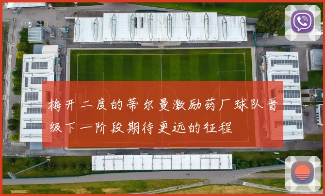 梅开二度的蒂尔曼激励药厂球队晋级下一阶段期待更远的征程