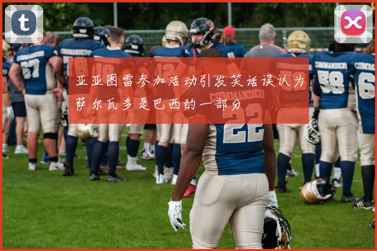 亚亚图雷参加活动引发笑话误认为萨尔瓦多是巴西的一部分